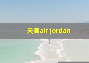 天津air jordan